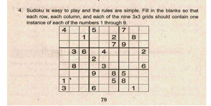 4. Sudoku is easy to play and the rules are simple. Fill in the blanks so that
each row, each column, and each of the nine 3x3 grids should contain one
instance of each of the numbers 1 through 9.
4
7
1
2
8
7 9
36
2
2
8
6.
8 5
1
58
1
79
4.
CO
3.
