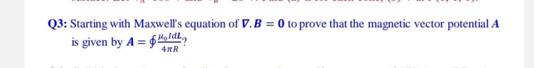 Q3: Starting with Maxwell's equation of V. B = 0 to prove that the magnetic vector potential A
is given by A =
=$HoldL?
4πR