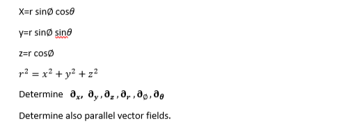 X=r sinø cose
y=r sinø sina
z=r cosø
r² = x² + y² + z²
Determine a,, a, , əz ,ə, ,əg,de
Determine also parallel vector fields.
