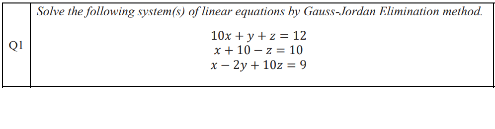 8
Solve the following system(s) of linear equations by Gauss-Jordan Elimination method.
10x + y + z = 12
x + 10 -z = 10
x - 2y + 10z = 9