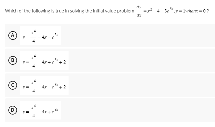 Which of the following is true in solving the initial value problem
(A)
B
(D
A
||
A
11
--4x-e³r
- 4x + e + 2
X
y=--
4
- 4x-e³x +2
X
-4x+e³x
y=-
4
dy
dx
x ³-4-3e ³r y=1whenx=0?