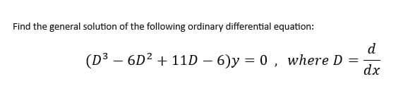 Find the general solution of the following ordinary differential equation:
(D³ - 6D² + 11D - 6)y = 0, where D
d
dx