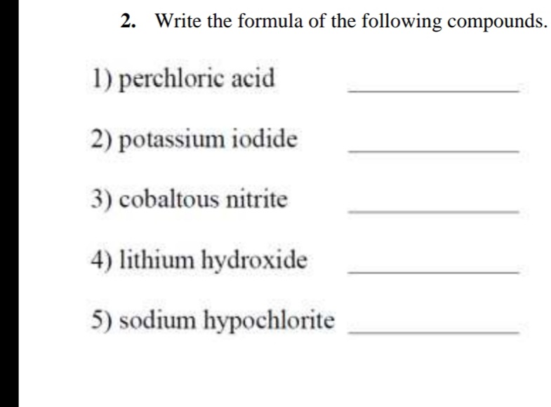 2. Write the formula of the following compounds.
1) perchloric acid
2) potassium iodide
3) cobaltous nitrite
4) lithium hydroxide
5) sodium hypochlorite
