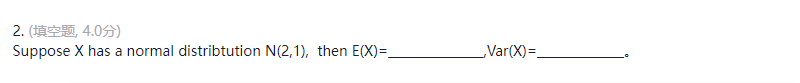 2. (填空题, 4.0分)
Suppose X has a normal distribtution N(2,1), then E(X)=
Var(X)=