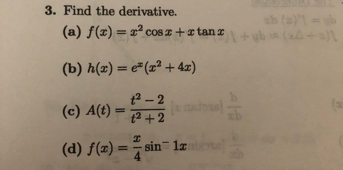 3. Find the derivative.
sh (a)'=h
(a) f(x) = x2 cos + tan r vb a (xA+a
(b) h(x)= e"(x² + 4x)
t2 -2
(c) A(t)
(a
t2 +2
(d) f(x)
sin 1xm
4.
%3D
