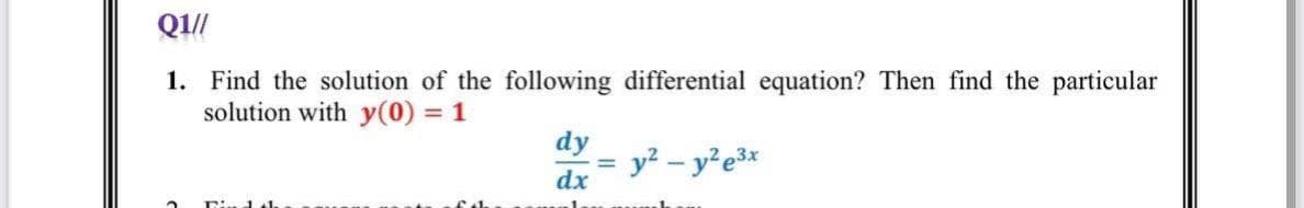 Q1//
1. Find the solution of the following differential equation? Then find the particular
solution with y(0) = 1
2
Pi Jah
dy
dx
=
y² - y²e³x