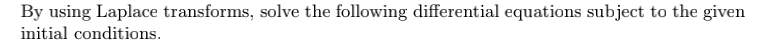 By using Laplace transforms, solve the following differential equations subject to the given
initial conditions.
