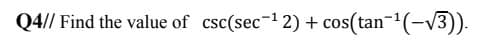 Q4// Find the value of csc(sec-1 2) + cos(tan=²(-V3)).
