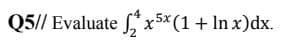 Q5// Evaluate *x5*(1+ln x)dx.
