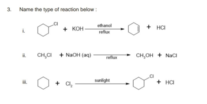 3. Name the type of reaction below :
ethanol
+ КОН
+ HCI
reflux
ii.
CH,CI + NaOH (аq)
reflux
CH,OH + NaCI
iii.
+ CI,
sunlight
+ HCI
