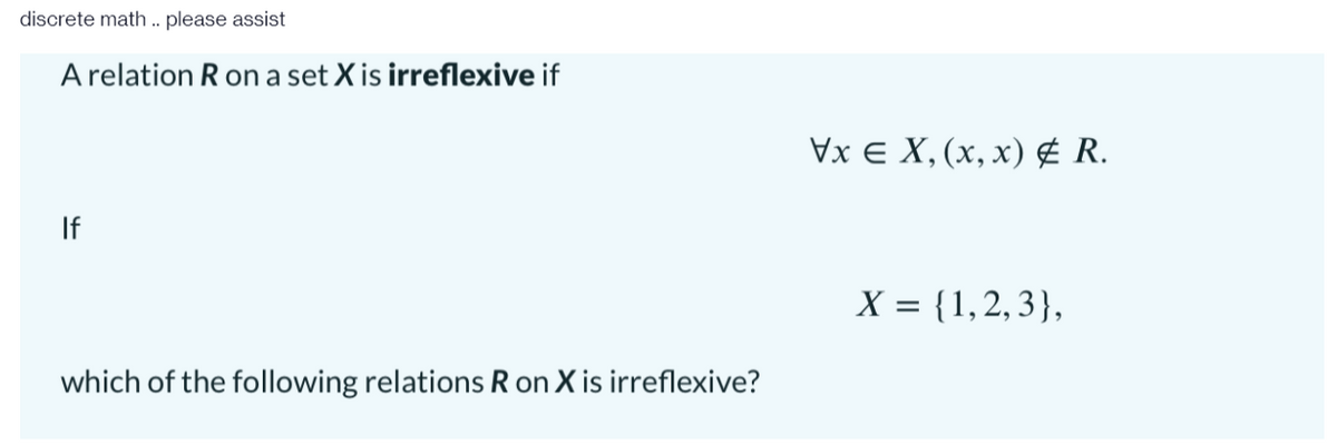 discrete math . please assist
A relation R on a set X is irreflexive if
Vx E X, (x, x) ¢ R.
If
X = {1,2,3},
which of the following relations R on X is irreflexive?
