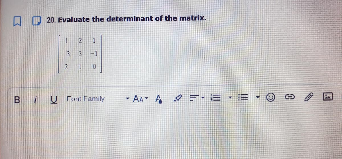 20. Evaluate the determninant of the matrix.
1
1
-3
-1
2
1
B iU
- AA A =- E • :=
Font Family
