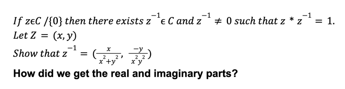 -1
€С аnd z
-1
+ 0 such that z
-1
*
If zeC /{0} then there exists z
(х, у)
= 1.
Let Z =
-1
Show that z
х
-y
2 )
2
x +y
2 2
ху
How did we get the real and imaginary parts?
