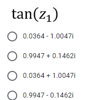 tan(z1)
O 0.0364 - 1.0047i
O 0.9947 + 0.1462i
O 0.0364 + 1.0047i
0.9947 - 0.1462i
O O O
