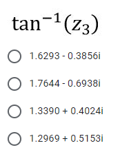tan-1(z3)
O 1.6293 - 0.3856i
O 1.7644 - 0.6938i
O 1.3390 + 0.4024i
O 1.2969 + 0.5153i
O O O
