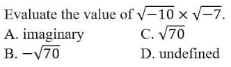 Evaluate the value of v-10 x V-7.
A. imaginary
B. -V70
C. V70
D. undefined
