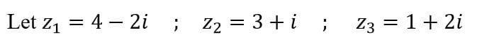 Let z, = 4 - 2i
; z2 =
3 + i ;
Z3 = 1+ 2i
