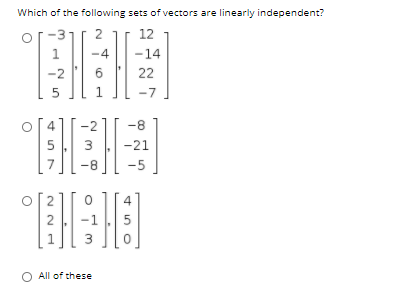 Which of the following sets of vectors are linearly independent?
or-3
2
12
-4
-14
-2
22
5
1.
-7
4
-2
-8
5
3
-21
7
-8
-5
4
2
O All of these
