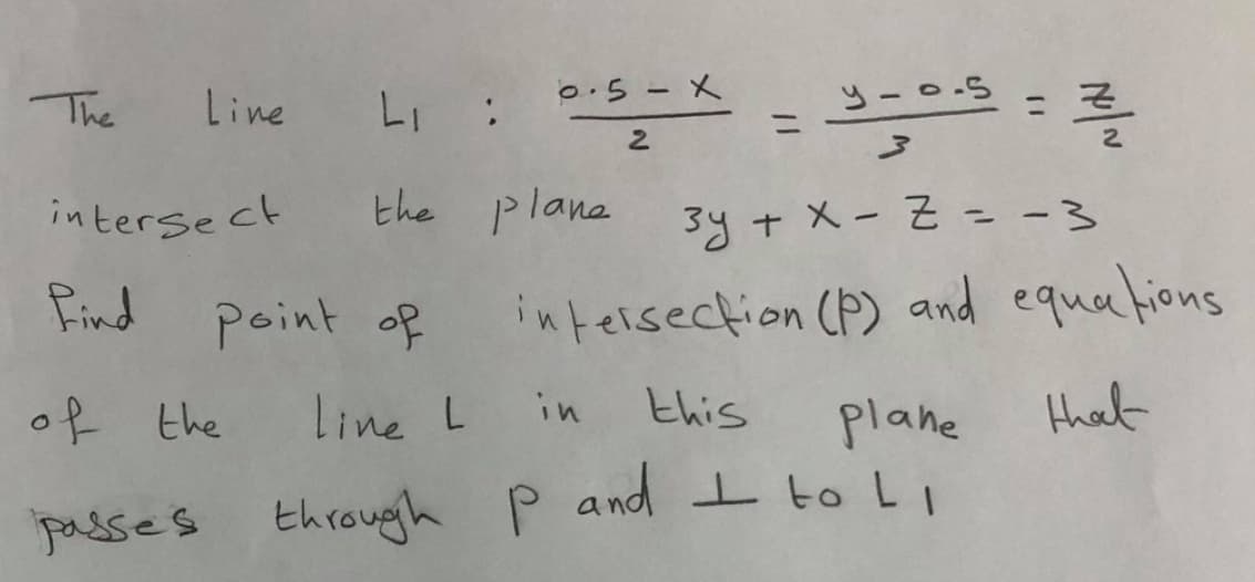 0:5- X
The
Line
Li :
ニ
ニ
intersect
the plana
3y + X- Z = -3
%3D
Find
point of
intersection (P) and equa tions
R the
line L
in
this
plane
that
passes through P and I toLI
కొమ S
