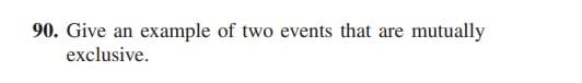 90. Give an example of two events that are mutually
exclusive.
