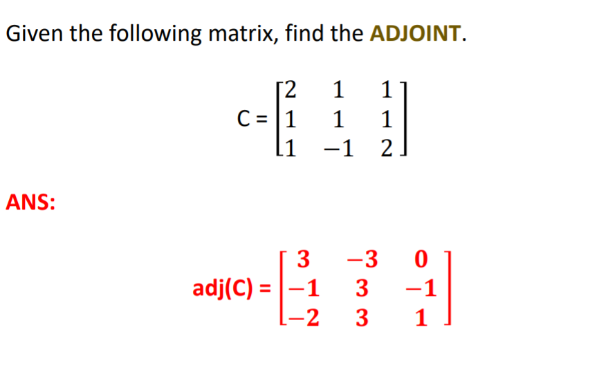 Given the following matrix, find the ADJOINT.
1 1
[2
C = |1
1
1
l1 -1 2.
ANS:
3
-3
adj(C) = |-1
[-2
-1
3
1
