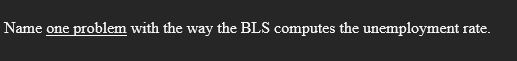 Name one
problem with the way the BLS computes the unemployment rate.

