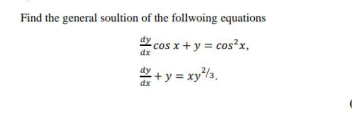 Find the general soultion of the follwoing equations
dy
cos x + y = cos²x,
dx
*+ y = xy/3.
