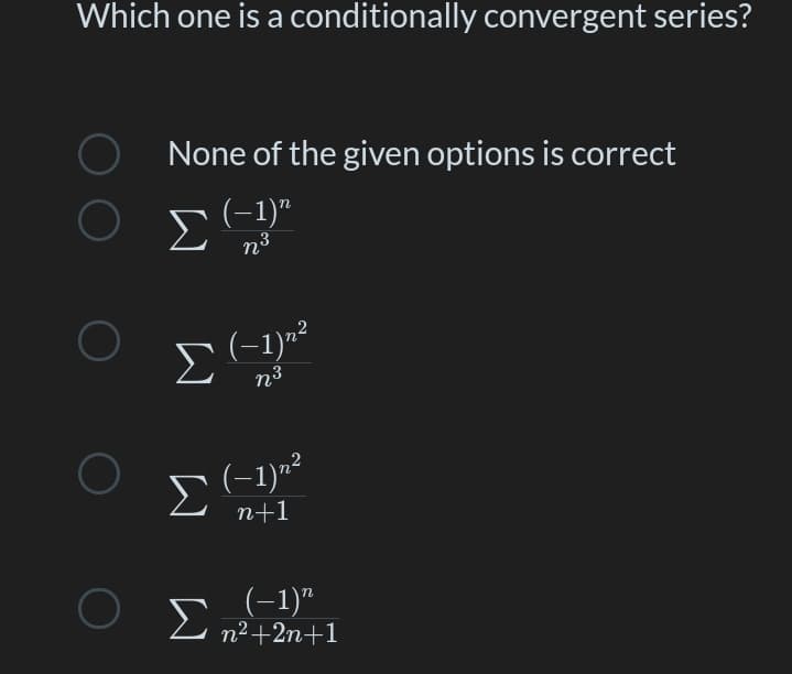 Which one is a conditionally convergent series?
None of the given options is correct
Σ
(-1)"
n3
Σ
(-1)n²
n3
n+1
Ο Σ
(-1)"
n² +2n+1
