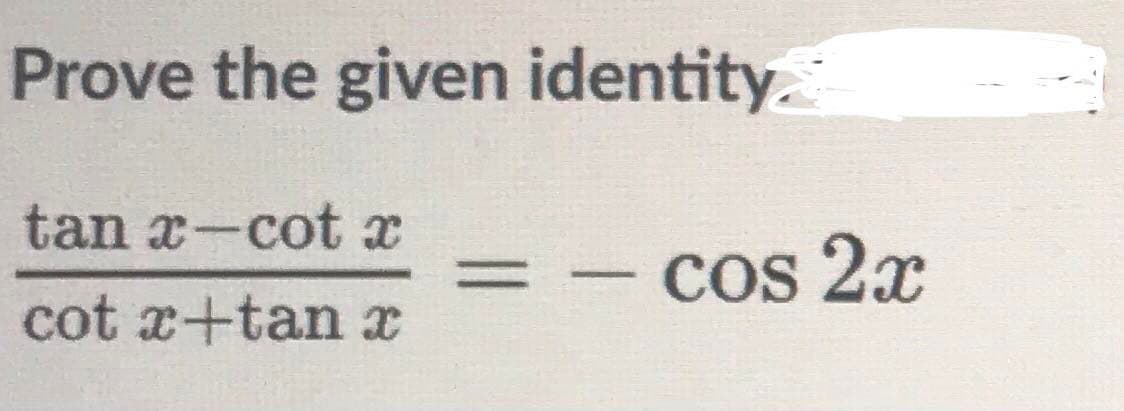Prove the given identity.
tan x-cot x
%3D
Cos 2x
-
cot x+tan x

