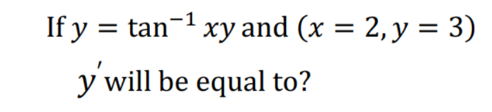 If y = tan-1 xy and (x = 2, y = 3)
y will be equal to?
