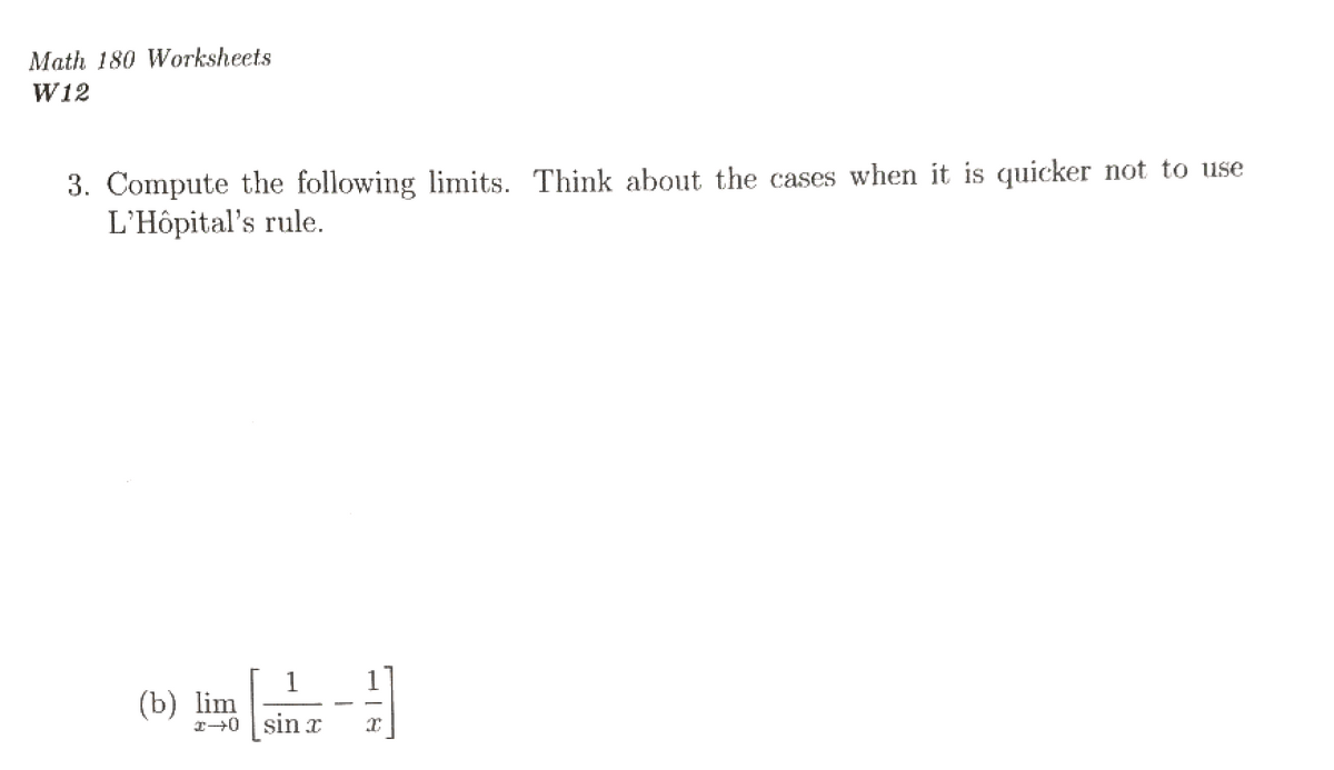 Math 180 Worksheets
W12
3. Compute the following limits. Think about the cases when it is quicker not to use
L'Hôpital's rule.
1
1
(b) lim
I+0 sin I

