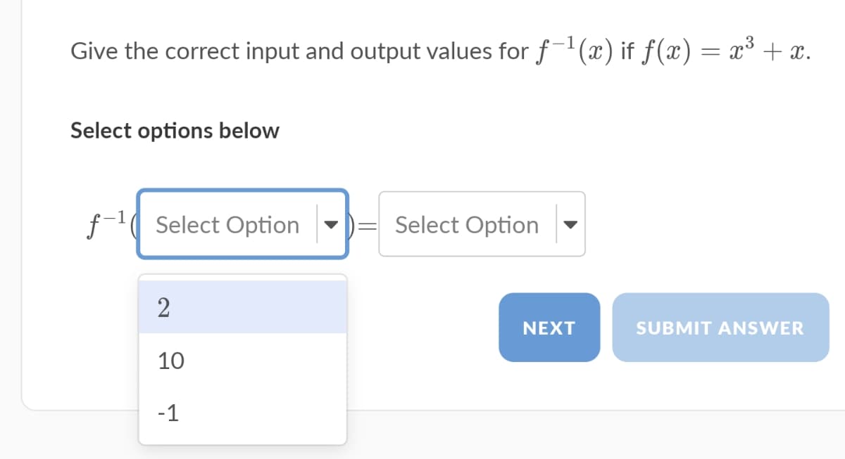 Give the correct input and output values for f-(x) if f(x) = x³ + x.
Select options below
f-1( Select Option
Select Option
2
NEXT
SUBMIT ANSWER
10
-1
