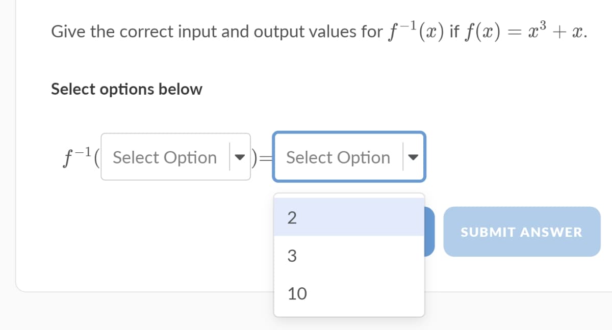 Give the correct input and output values for f(x) if f(x) = x³ + x.
Select options below
f-1( Select Option
Select Option
2
SUBMIT ANSWER
3
10
