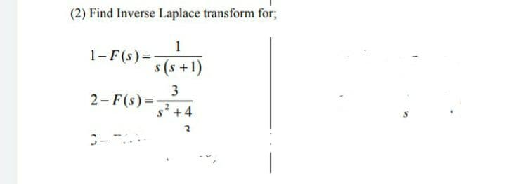 (2) Find Inverse Laplace transform for;
1
1-F(s)=
s (s +1)
3
2- F(s)=-
s' +4
C-
