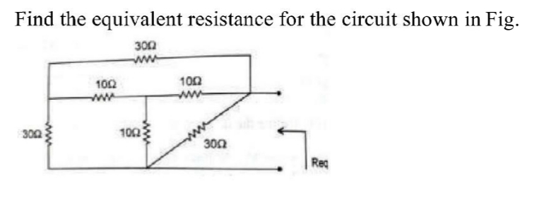 Find the equivalent resistance for the circuit shown in Fig.
300
ww
100
ww
102
ww
300
102
30n
Reg
ww
