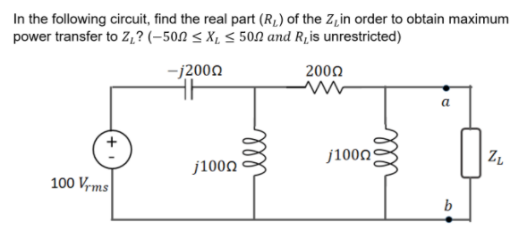 In the following circuit, find the real part (R1) of the Z,in order to obtain maximum
power transfer to Z? (-502 < X1 < 50N and R,is unrestricted)
-j2000
2000
a
j1000
j1000
100 Vrms
b
ll
ell
