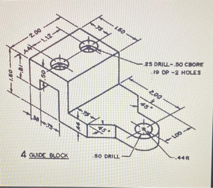 2.00
-1.12
150
25 DRILL-.5O CBORE
19 DP -2 HOLES
2.00
LO0
4 GUIDE BLOCK
.s0 DRILL
.44R
