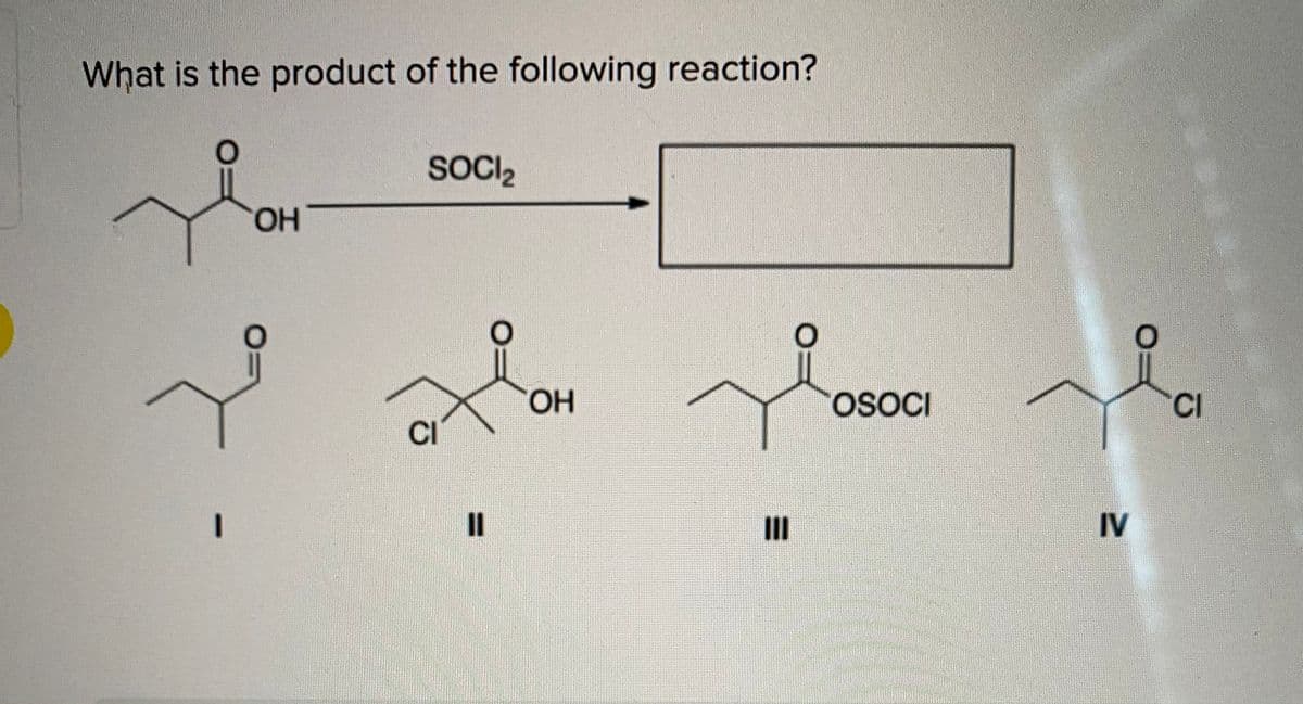 What is the product of the following reaction?
SOCI2
HO,
HO.
OSOCI
CI
CI
II
IV
%3D
