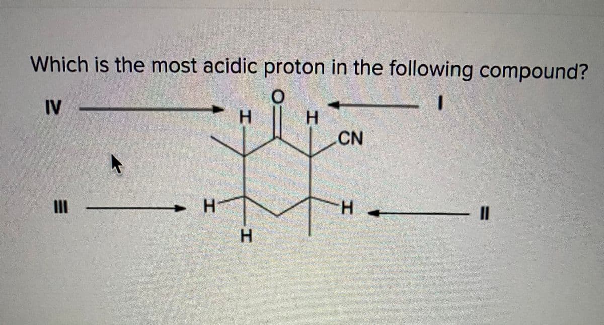 Which is the most acidic proton in the following compound?
IV
H.
CN
II
H.
H.
