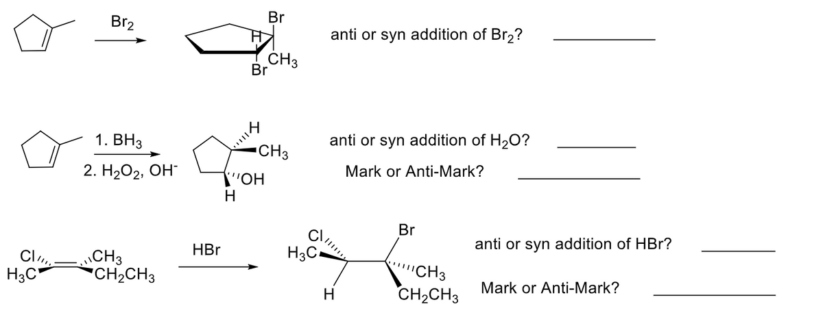 Br
Br2
anti or syn addition of Br2?
CH3
Br
1. ВНз
anti or syn addition of H2O?
CH3
Mark or Anti-Mark?
2. H2О2, ОН
"OH
H
Br
anti or syn addition of HBr?
HBr
CH3
"CH2CH3
CH3
H3C-
Mark or Anti-Mark?
H
CH2CH3

