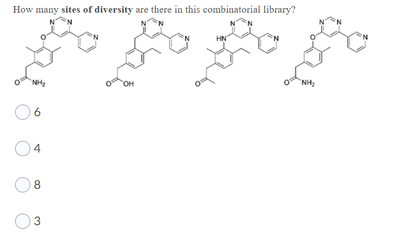 How many sites of diversity are there in this combinatorial library?
NN
NN
HN
`NH2
он
`NH2
6
4
8
3
