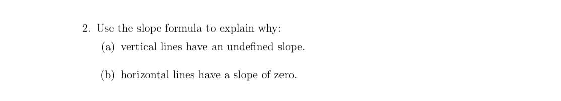 2. Use the slope formula to explain why:
(a) vertical lines have an undefined slope.
(b) horizontal lines have a slope of zero.
