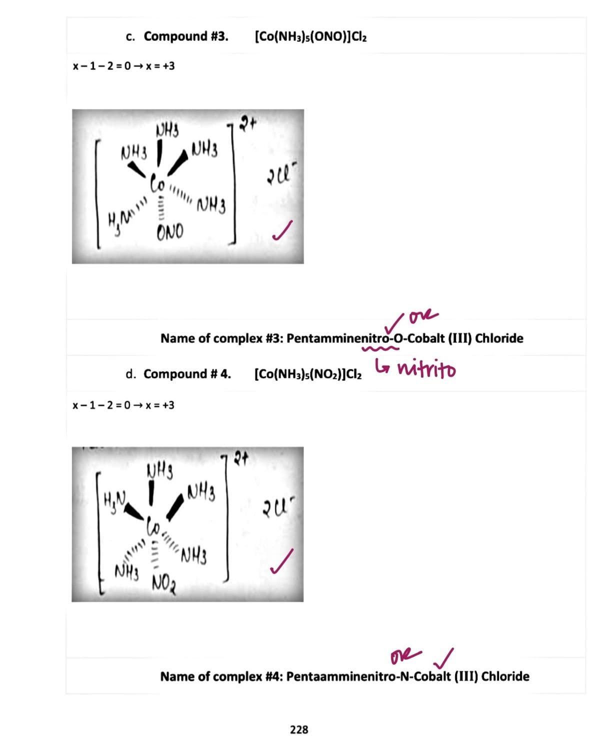 c. Compound #3.
[Co(NH3)s(ONO)]Cl2
x-1-2 = 0-x = +3
NH3
NH3
NH3
NH 3
ONO
vove
Name of complex #3: Pentamminenitro-O-Cobalt (III) Chloride
G nitrito
d. Compound # 4.
[Co(NH3)s(NO2)]Cl2
x-1-2 = 0 -→ x = +3
NH3
NH3
NH3 NO2
one /
Name of complex #4: Pentaamminenitro-N-Cobalt (III) Chloride
228
ג1ונו4
