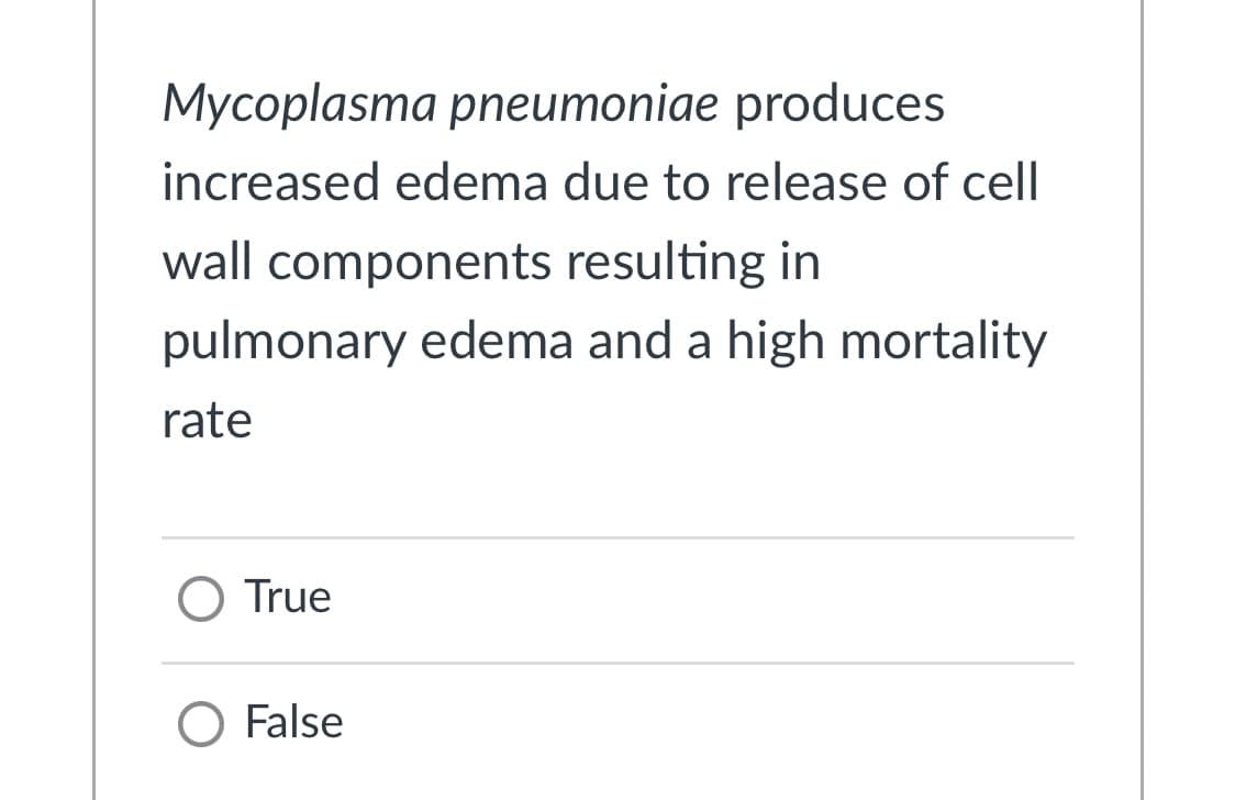 Mycoplasma pneumoniae produces
increased edema due to release of cell
wall components resulting in
pulmonary edema and a high mortality
rate
O True
O False
