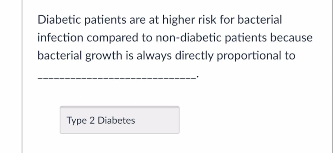 Diabetic patients are at higher risk for bacterial
infection compared to non-diabetic patients because
bacterial growth is always directly proportional to
Type 2 Diabetes
