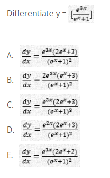 Differentiate y =
A.
dx
A dy_e3*(2eit+3)
(ex+1)2
dy
2e 3x (e*+3)
dx
(ex+1)2
C. dy
dx
e2*(20*+3)
(e*+1)3
%3D
e2x (2e*+3)
(ex+1)2
dy
D.
dx
eax(2e*+2)
(e*+1)2
dy
Е.
dx
%3D
B.
