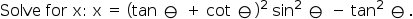 Solve for x: x = (tan e + cot e)? sin? e - tan? e
