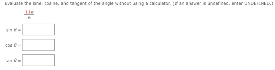 Evaluate the sine, cosine, and tangent of the angle without using a calculator. (If an answer is undefined, enter UNDEFINED.)
11n
6
sin 0 =
cos 8 =
tan 0 =

