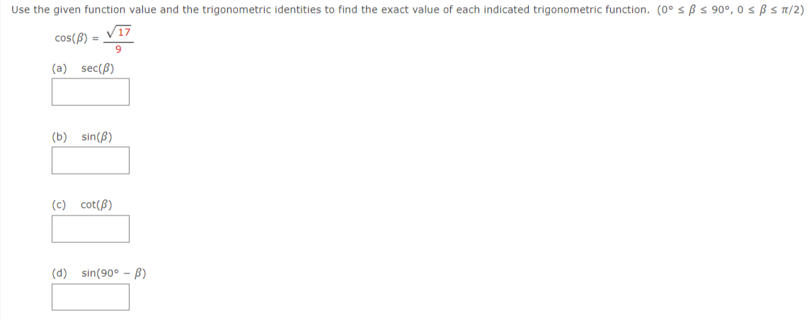 Use the given function value and the trigonometric identities to find the exact value of each indicated trigonometric function. (0° s Bs 90°, 0 s Bs T/2)
cos(ß) =
(a) sec(B)
(b) sin(B)
(c) cot(B)
(d)
sin(90° - B)
