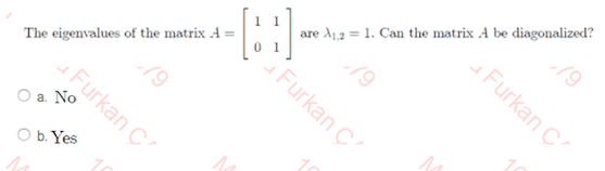 are A12 = 1. Can the matrix A be diagonalized?
Furkan C
0 1
Furkan Ç
The eigenvalues of the matrix A =
Furkan Ç
O b. Yes
